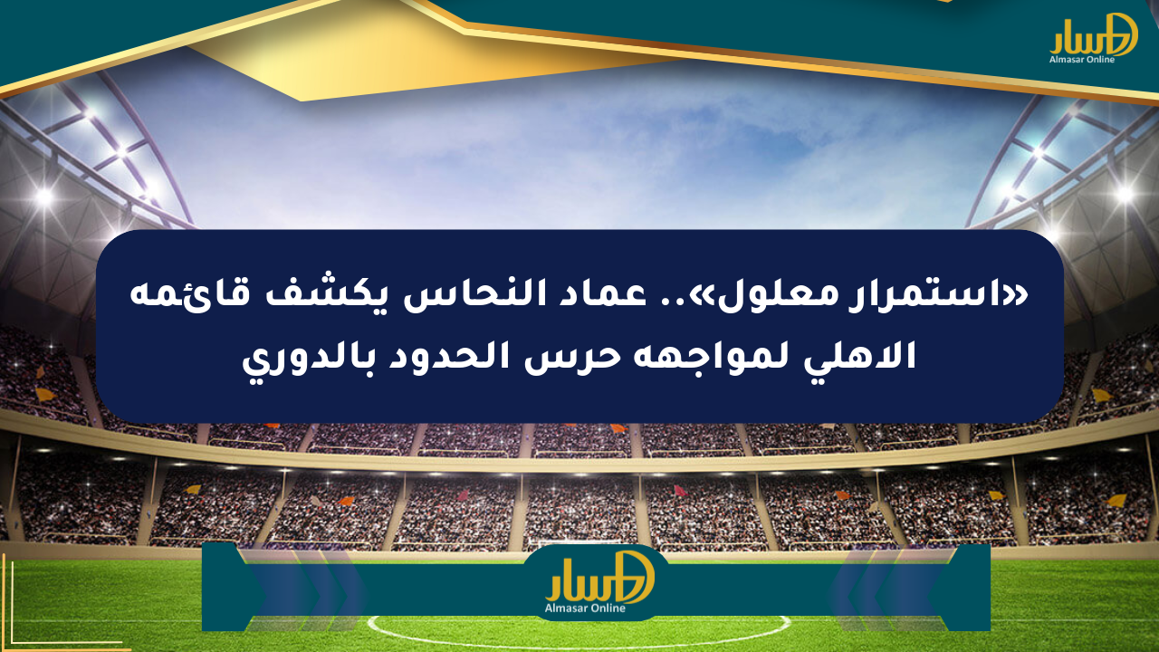 «استمرار معلول».. عماد النحاس يكشف قائمة الأهلي لمواجهة حرس الحدود بالدوري